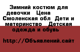 Зимний костюм для девочки › Цена ­ 1 500 - Смоленская обл. Дети и материнство » Детская одежда и обувь   